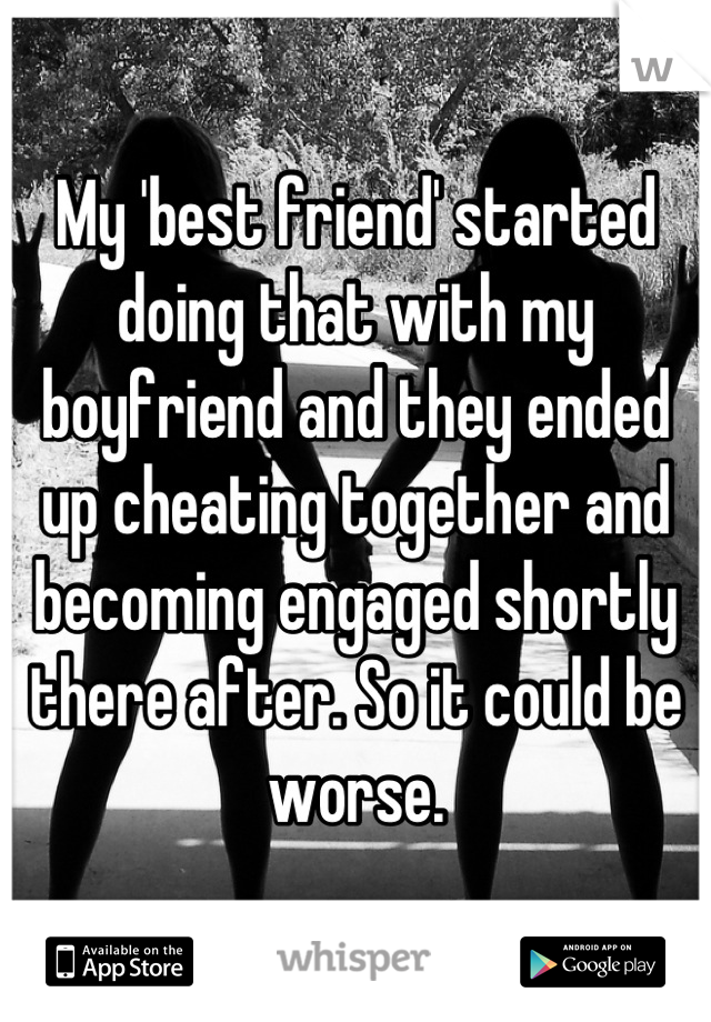 My 'best friend' started doing that with my boyfriend and they ended up cheating together and becoming engaged shortly there after. So it could be worse.