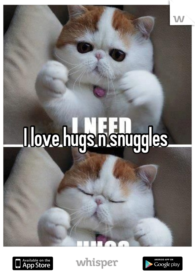 I love hugs n snuggles 