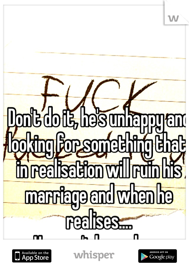 Don't do it, he's unhappy and looking for something that, in realisation will ruin his marriage and when he realises....
He won't leave her. 
