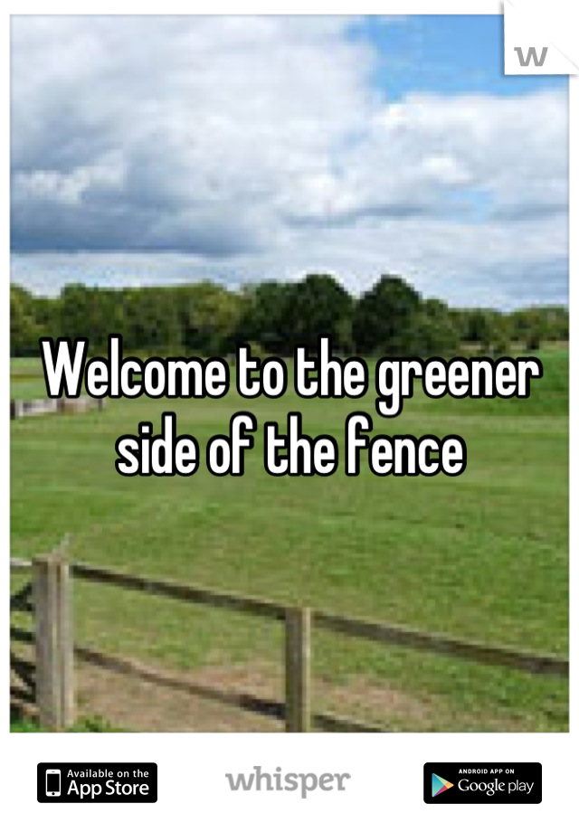 Welcome to the greener side of the fence