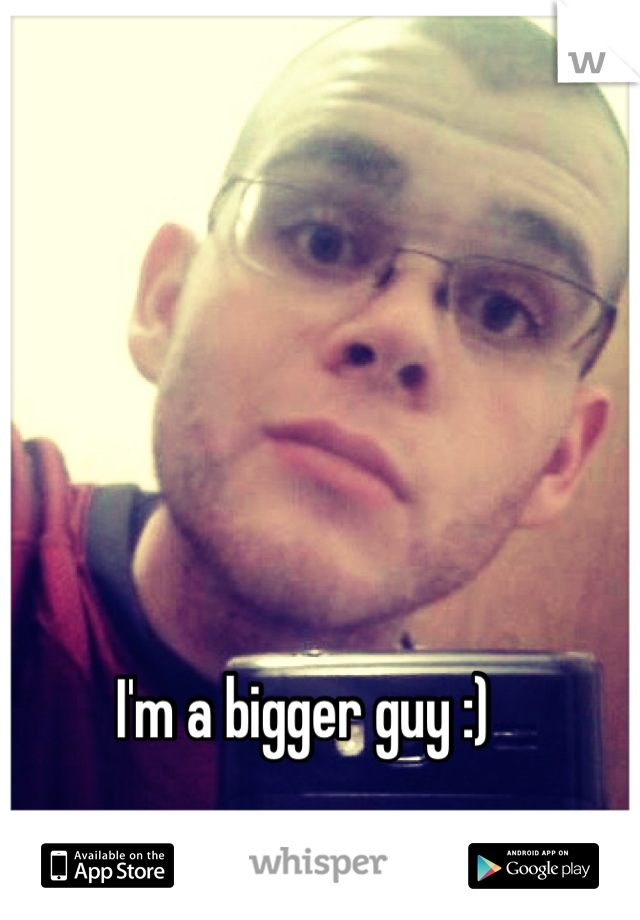 I'm a bigger guy :) 