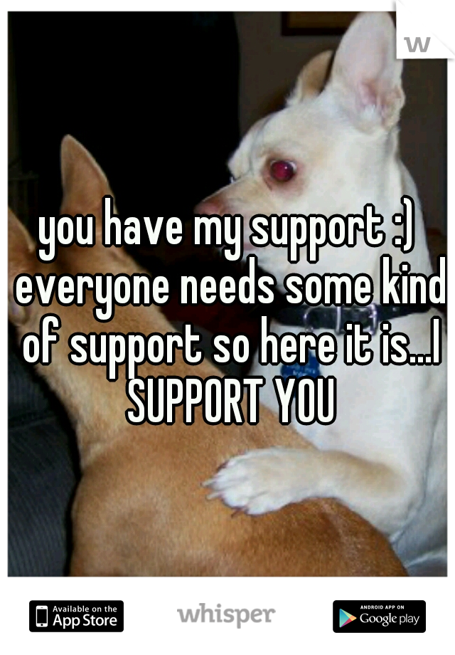 you have my support :) everyone needs some kind of support so here it is...I SUPPORT YOU