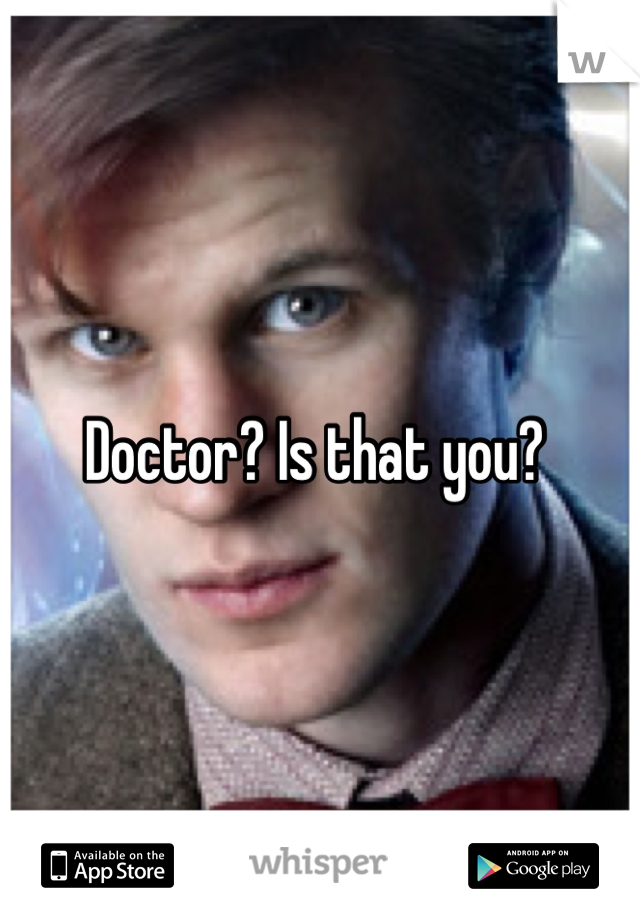 Doctor? Is that you? 