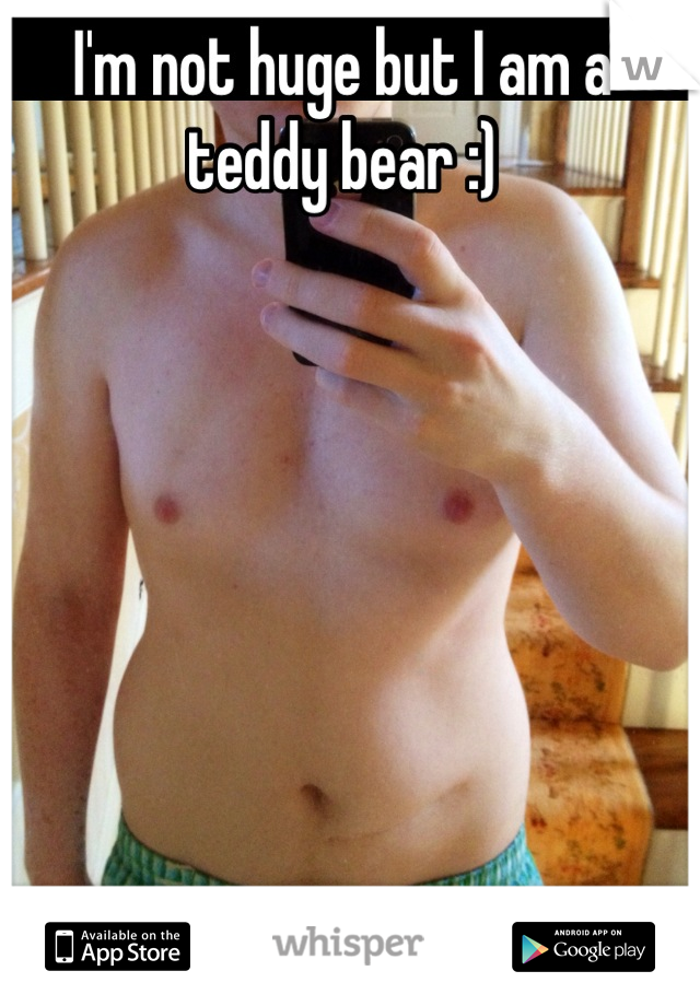 I'm not huge but I am a teddy bear :)