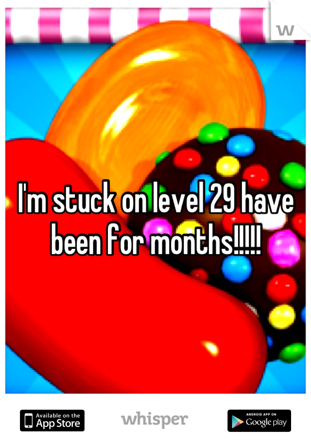 I'm stuck on level 29 have been for months!!!!!