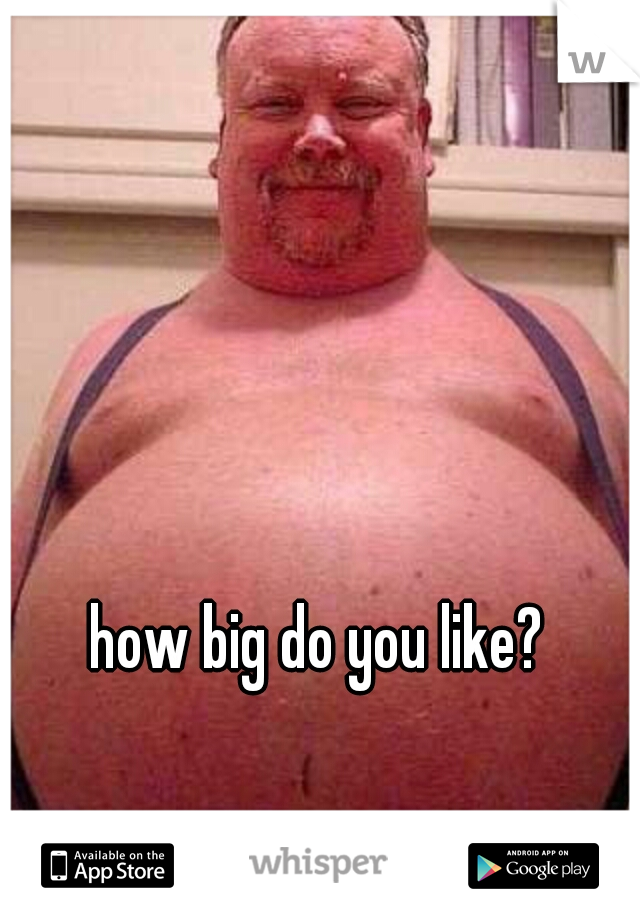 how big do you like?