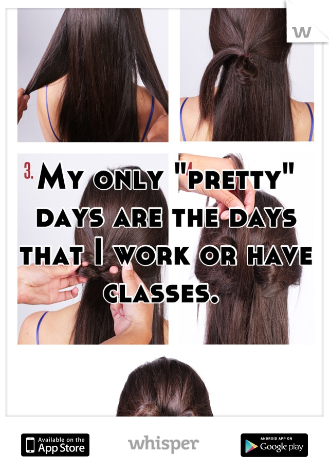 My only "pretty" days are the days that I work or have classes. 