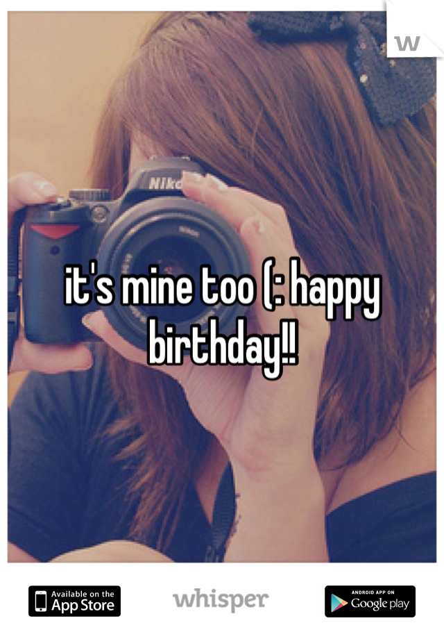it's mine too (: happy birthday!!