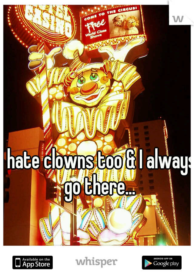 I hate clowns too & I always go there...