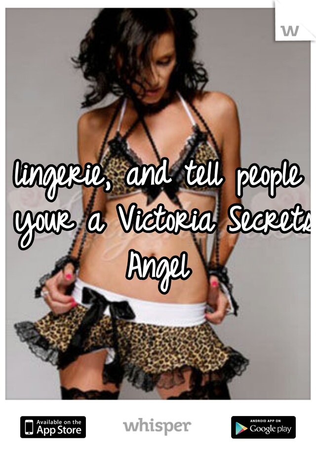 lingerie, and tell people your a Victoria Secrets Angel 