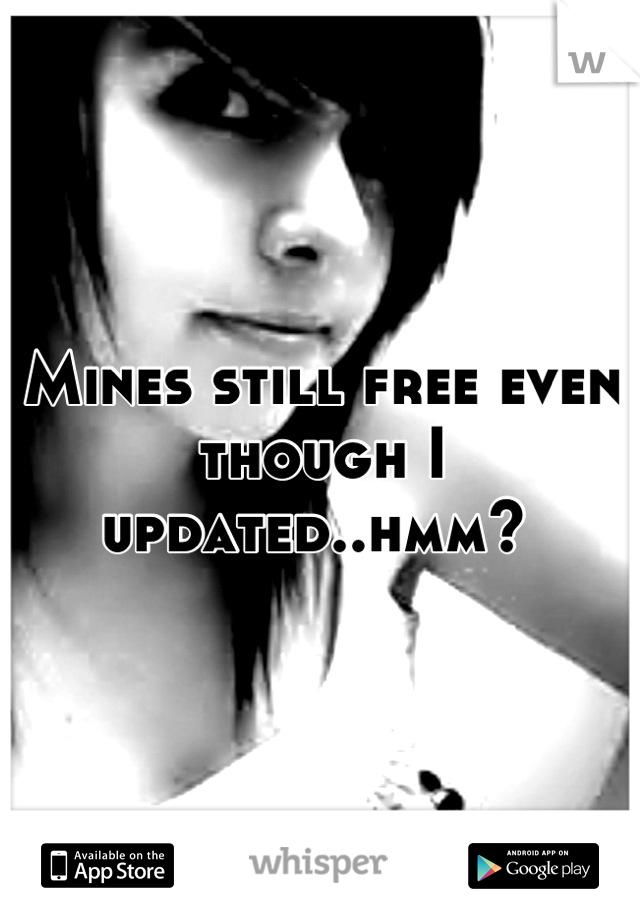 Mines still free even though I updated..hmm? 