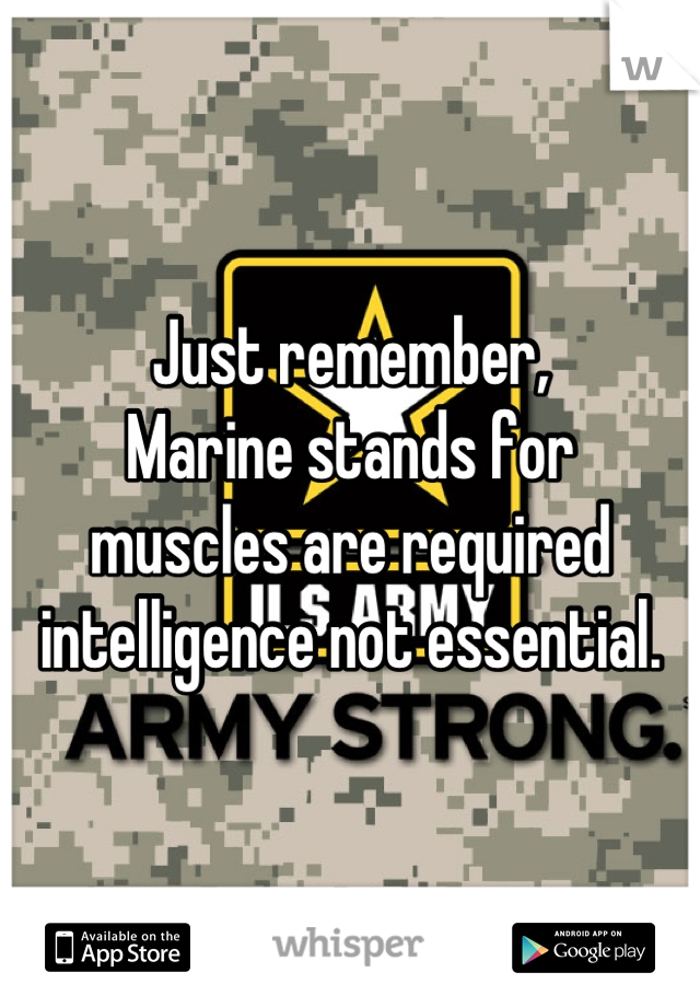 Just remember, 
Marine stands for 
muscles are required intelligence not essential.