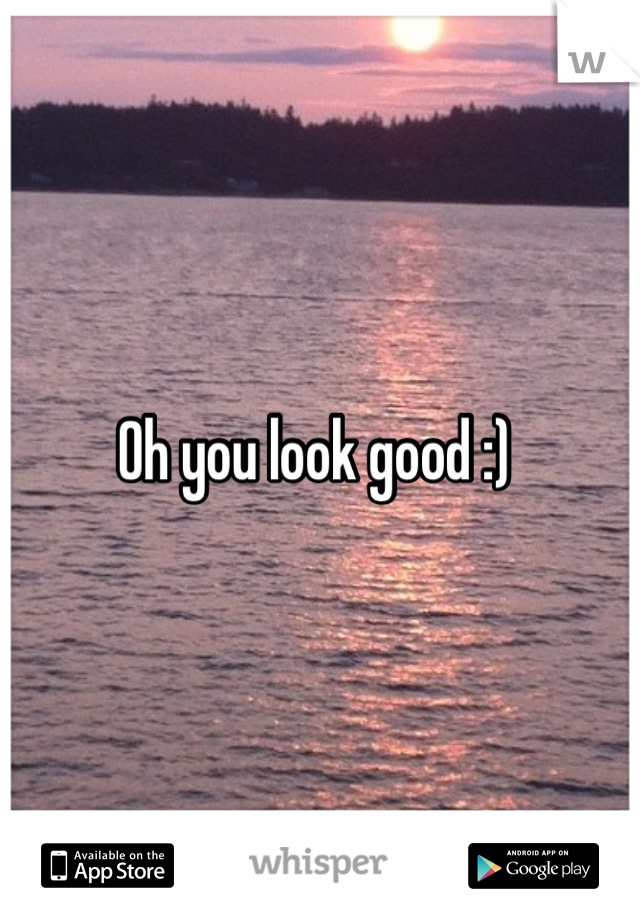 Oh you look good :) 