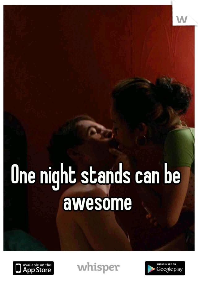 One night stands can be awesome