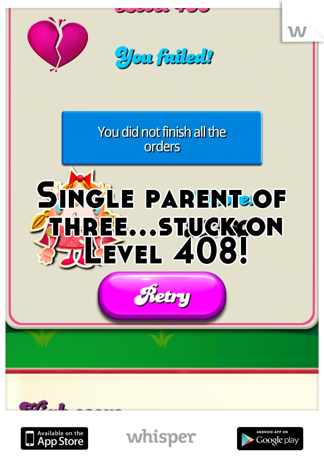 Single parent of three...stuck on Level 408!