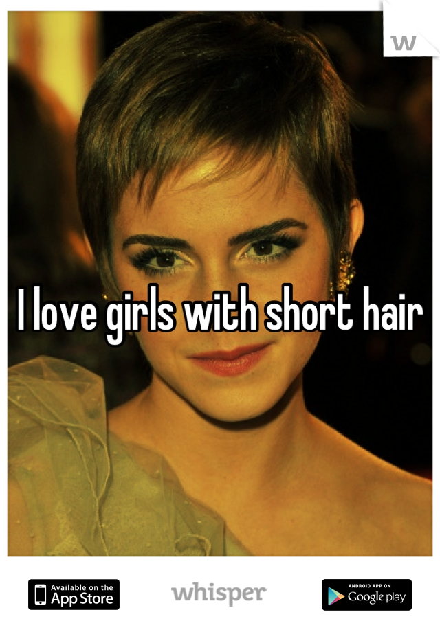 I love girls with short hair