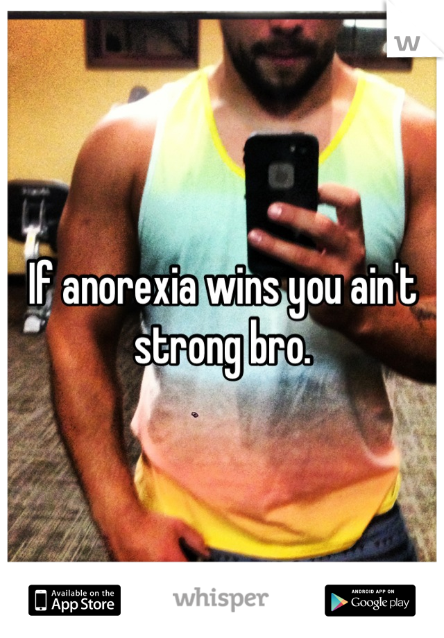 If anorexia wins you ain't strong bro.