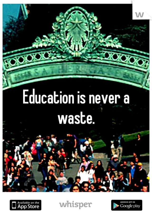 Education is never a waste.