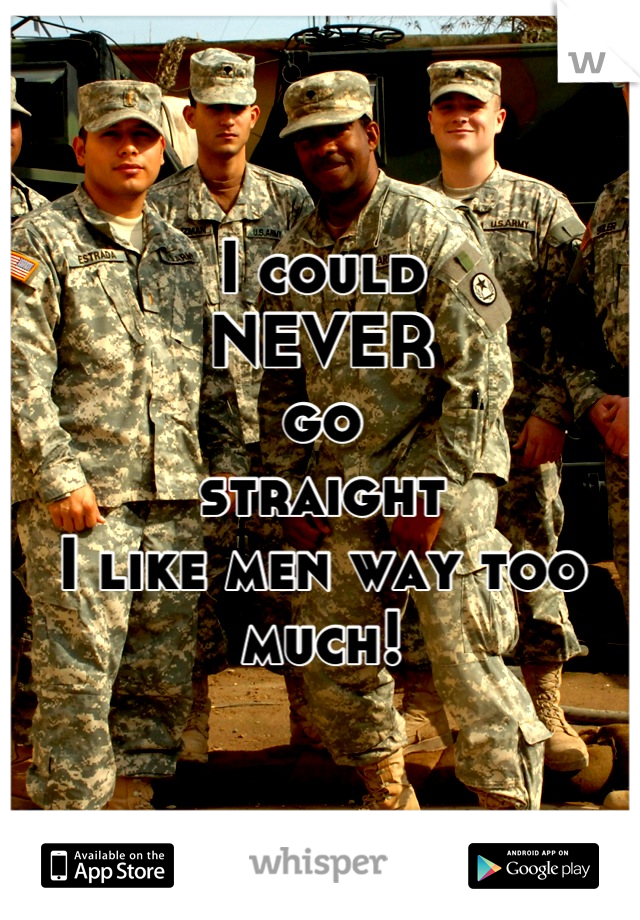 I could 
NEVER 
go 
straight 
I like men way too much!