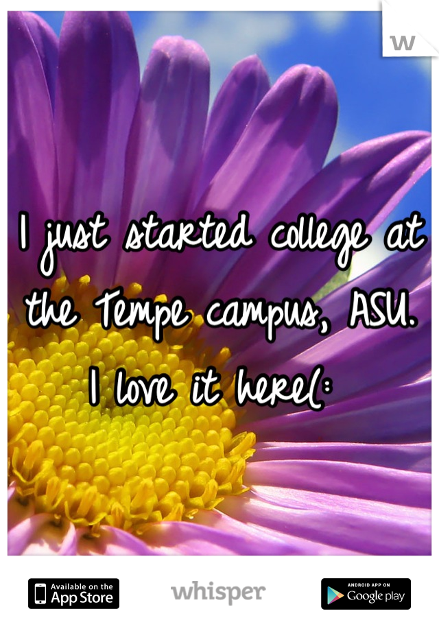 I just started college at the Tempe campus, ASU. 
I love it here(: 