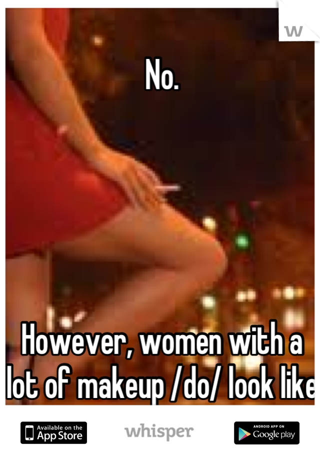 No.





However, women with a lot of makeup /do/ look like whores.