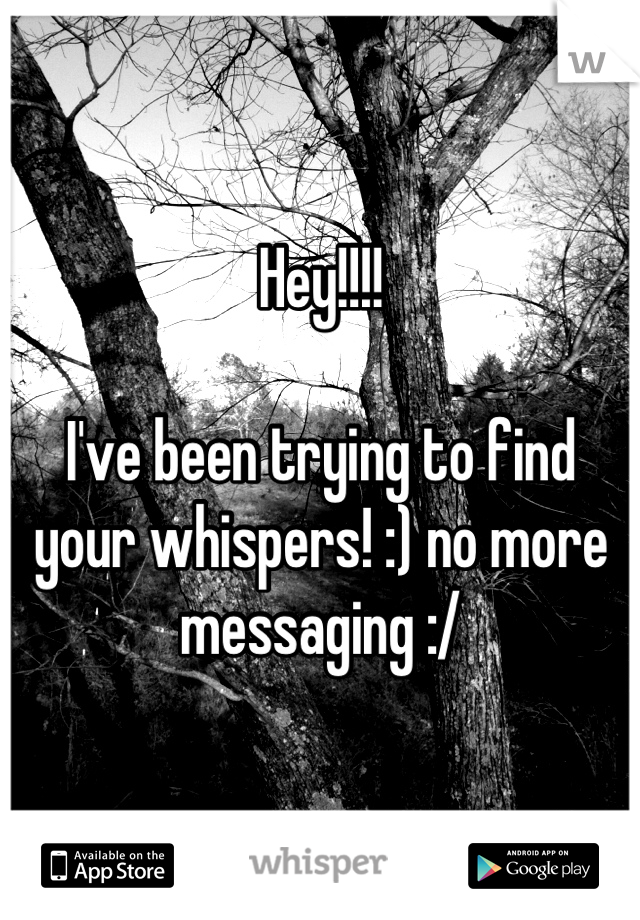 Hey!!!!

I've been trying to find your whispers! :) no more messaging :/
