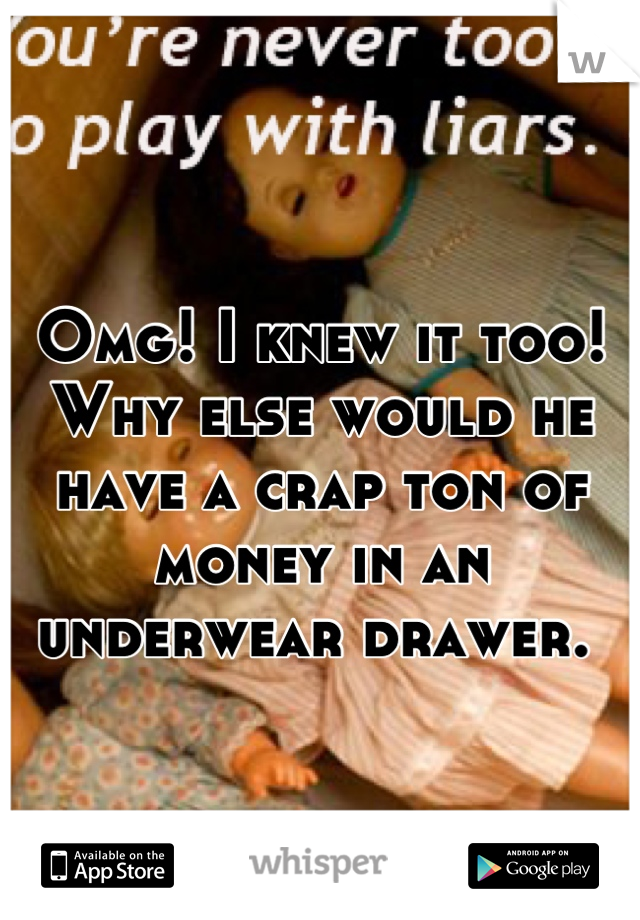 Omg! I knew it too! Why else would he have a crap ton of money in an underwear drawer. 