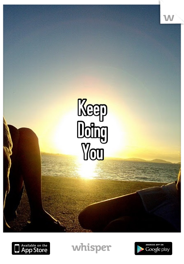 Keep
Doing
You
