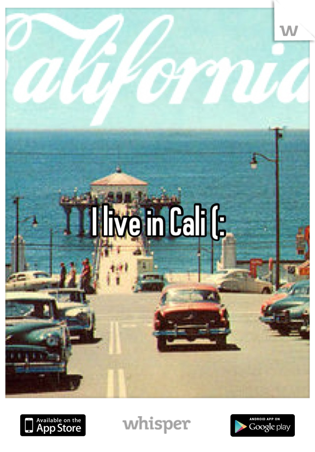 I live in Cali (: