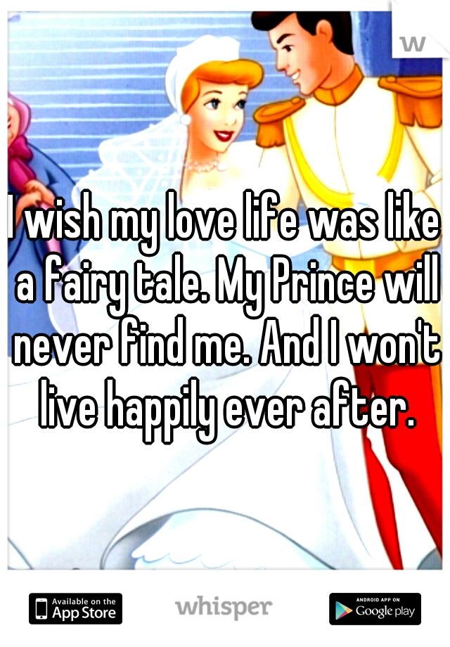 I wish my love life was like a fairy tale. My Prince will never find me. And I won't live happily ever after.