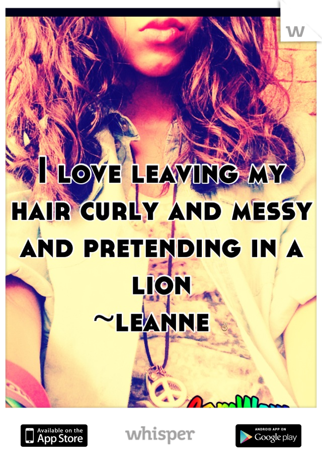 I love leaving my hair curly and messy and pretending in a lion 
~leanne ✌