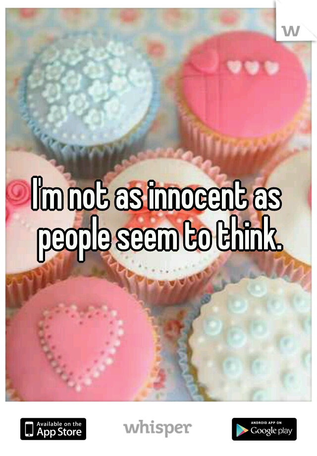 I'm not as innocent as people seem to think.