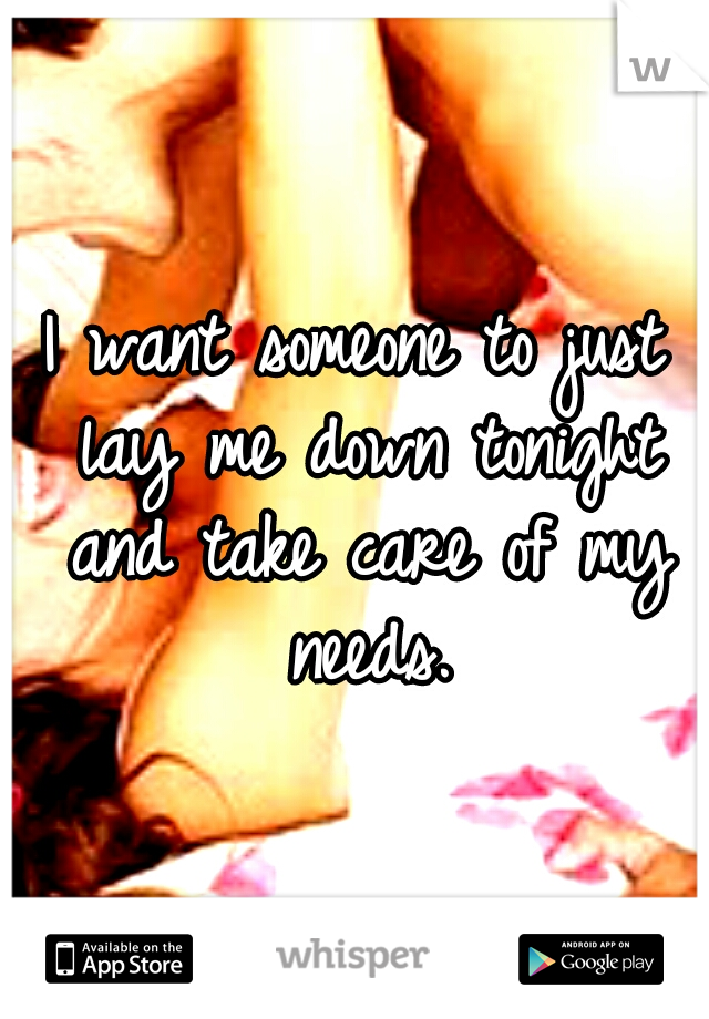 I want someone to just lay me down tonight and take care of my needs.