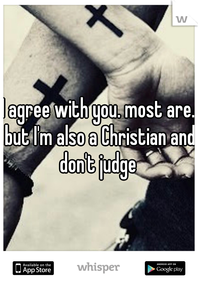 I agree with you. most are. but I'm also a Christian and don't judge 