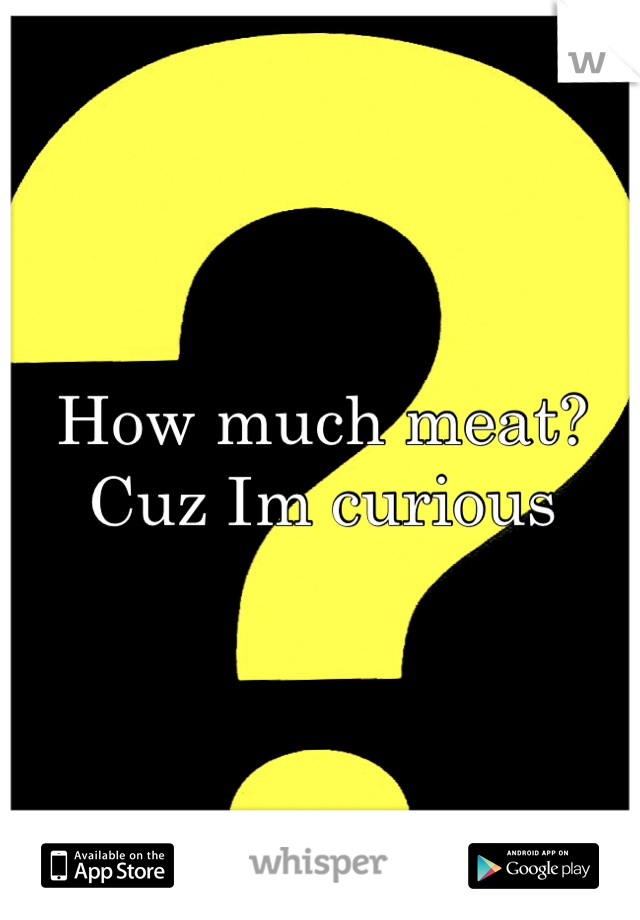 How much meat? Cuz Im curious