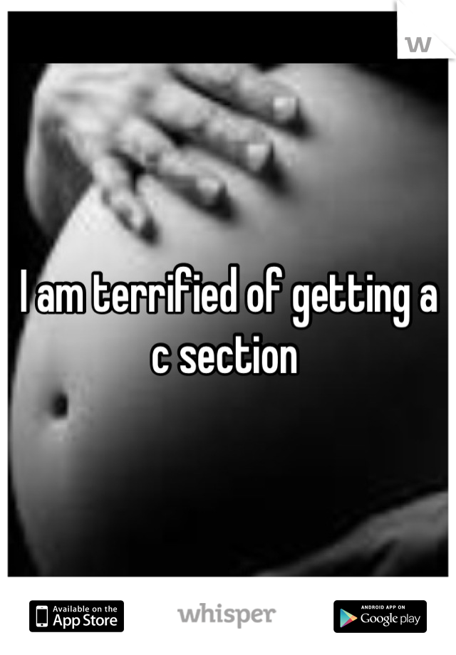 I am terrified of getting a c section 