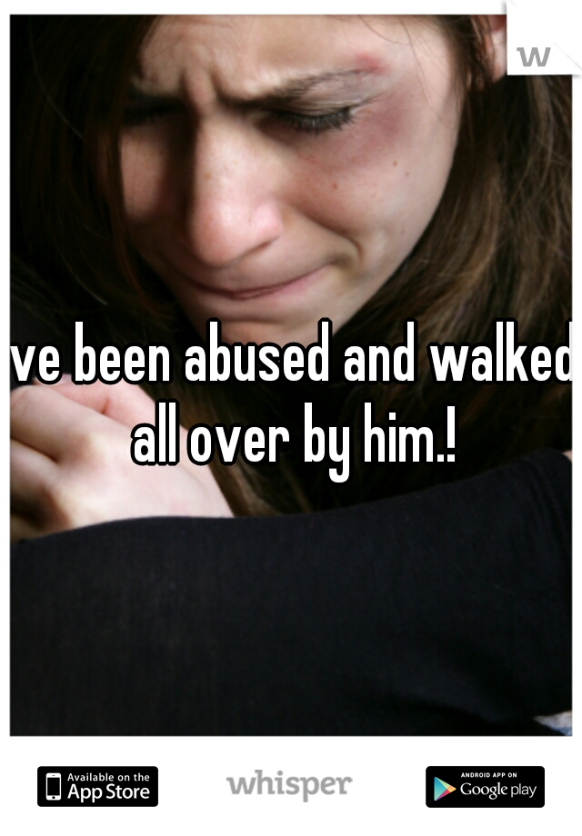 ive been abused and walked all over by him.!