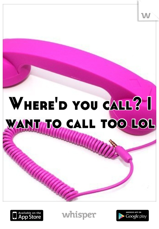 Where'd you call? I want to call too lol