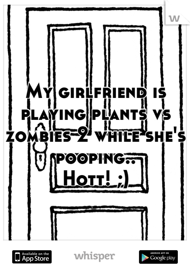 My girlfriend is playing plants vs zombies 2 while she's pooping.. 
Hott! ;)