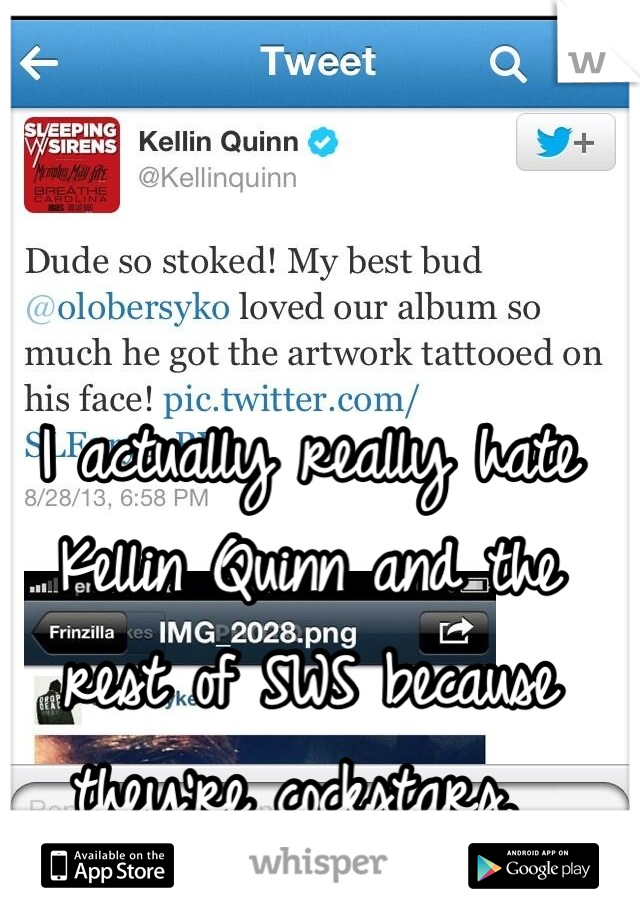 I actually really hate 
Kellin Quinn and the 
rest of SWS because 
they're cockstars. 