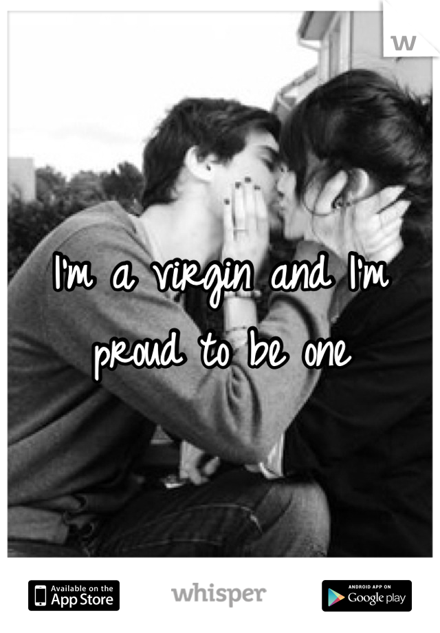 I'm a virgin and I'm proud to be one