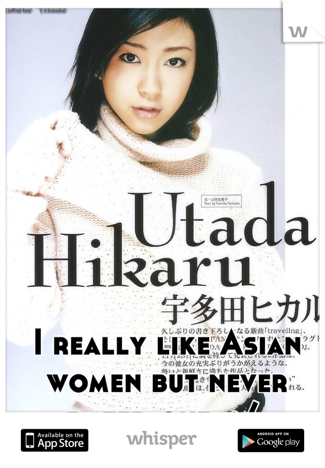 I really like Asian women but never dated one. :/ 