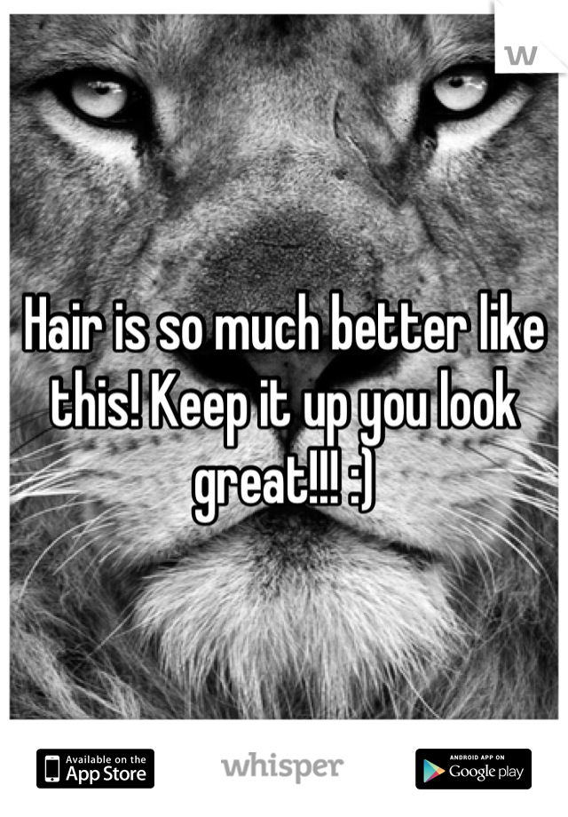 Hair is so much better like this! Keep it up you look great!!! :)
