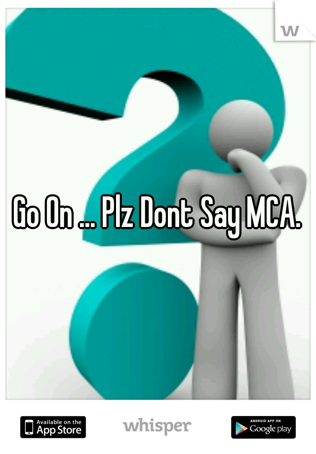 Go On ... Plz Dont Say MCA.