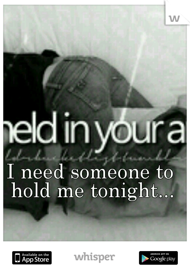 I need someone to hold me tonight...