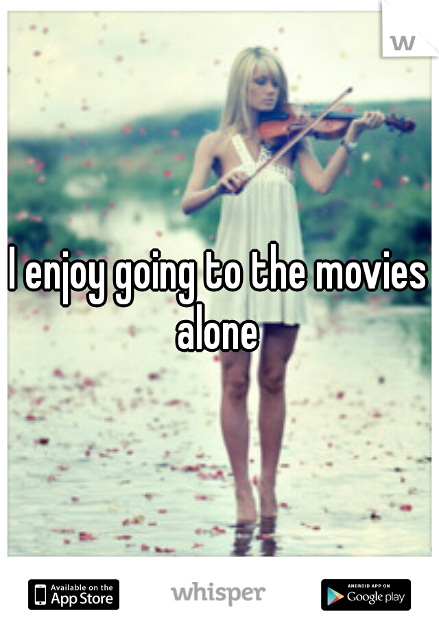 I enjoy going to the movies alone 