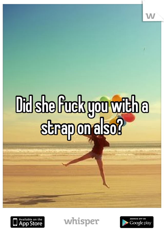 Did she fuck you with a strap on also?