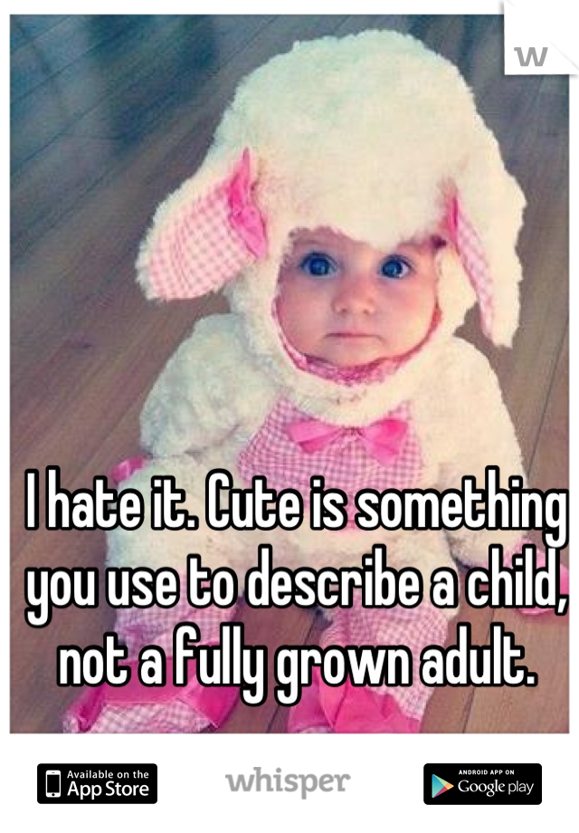 I hate it. Cute is something you use to describe a child, not a fully grown adult.