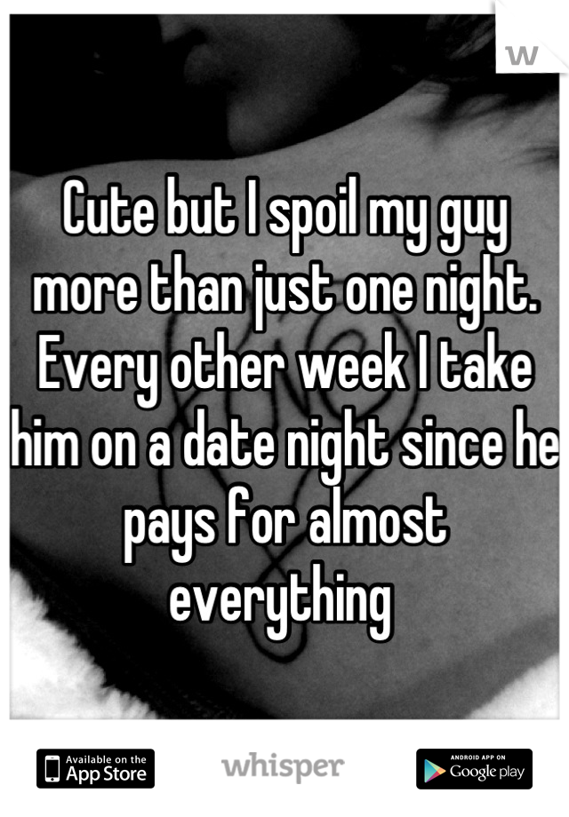 Cute but I spoil my guy more than just one night. Every other week I take him on a date night since he pays for almost everything 