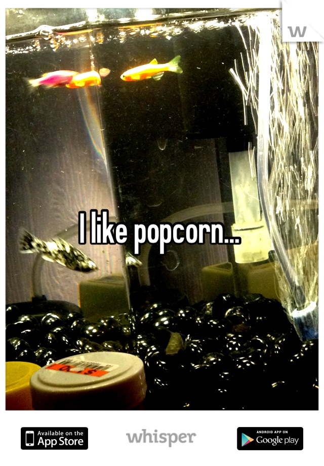 I like popcorn... 
